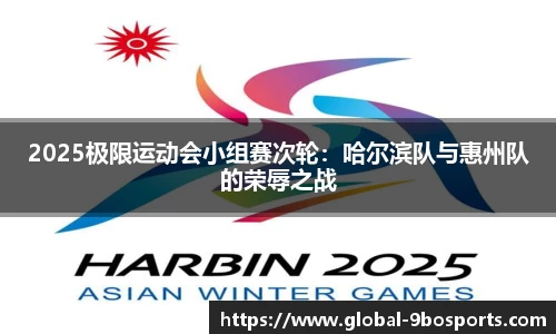 2025极限运动会小组赛次轮：哈尔滨队与惠州队的荣辱之战